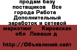 продам базу поствщиков - Все города Работа » Дополнительный заработок и сетевой маркетинг   . Кировская обл.,Леваши д.